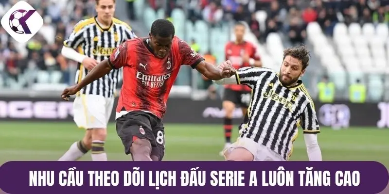 Nhu cầu theo dõi lịch đấu Serie A luôn tăng cao