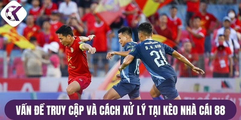 Vấn đề truy cập và cách xử lý trên kèo nhà cái 88